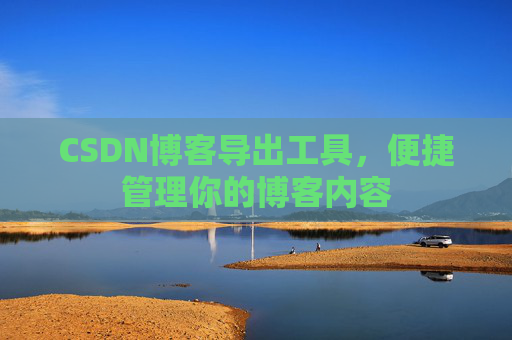 CSDN博客导出工具，便捷管理你的博客内容